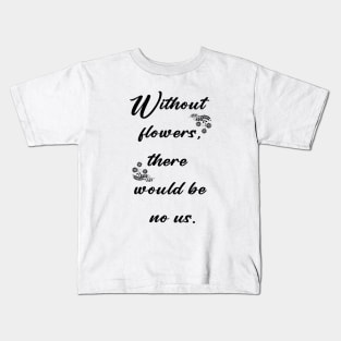 Without flowers there would be no us Kids T-Shirt